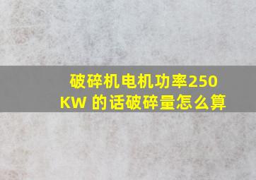 破碎机电机功率250KW 的话破碎量怎么算